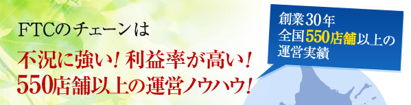 FTCのチェーンは不況に強い!利益率が高い!500店舗以上の運営ノウハウ!